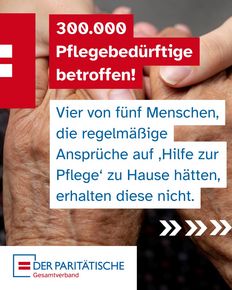 Ein grafisches Banner des Paritätischen Gesamtverbands. Der Hintergrund zeigt eine Nahaufnahme von zwei ineinandergreifenden Händen älterer Menschen. Oben steht auf roten Textfeldern: „300.000 Pflegebedürftige betroffen!“. Darunter folgt auf weißem Grund der Text: „Vier von fünf Menschen, die regelmäßige Ansprüche auf ‚Hilfe zur Pflege‘ zu Hause hätten, erhalten diese nicht.“ Rote Pfeile weisen nach rechts. Unten links befindet sich das Verbandslogo.